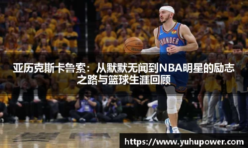 亚历克斯卡鲁索：从默默无闻到NBA明星的励志之路与篮球生涯回顾