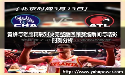 黄蜂与老鹰精彩对决完整版回顾赛场瞬间与精彩时刻分析