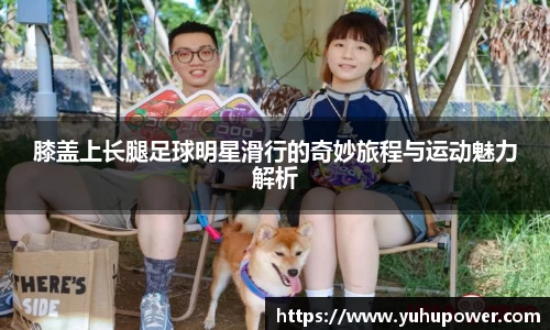 膝盖上长腿足球明星滑行的奇妙旅程与运动魅力解析