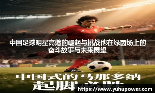 中国足球明星高燃的崛起与挑战他在绿茵场上的奋斗故事与未来展望