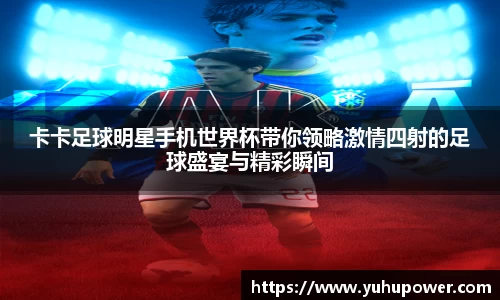 卡卡足球明星手机世界杯带你领略激情四射的足球盛宴与精彩瞬间
